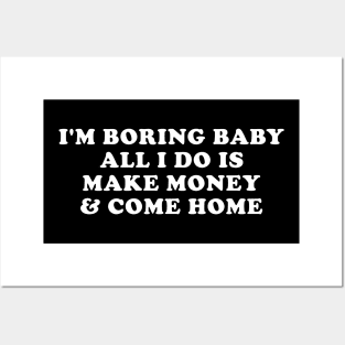 I'm boring baby all I do is make money and come home Posters and Art